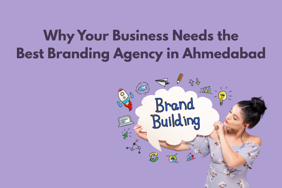 Why Your Business Needs the Best Branding Agency in Ahmedabad